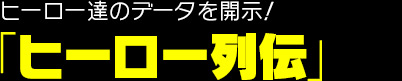 ヒーロー達のデータを開示! 「ヒーロー列伝」